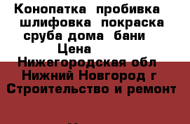 Конопатка (пробивка), шлифовка, покраска сруба дома, бани. › Цена ­ 60 - Нижегородская обл., Нижний Новгород г. Строительство и ремонт » Услуги   . Нижегородская обл.,Нижний Новгород г.